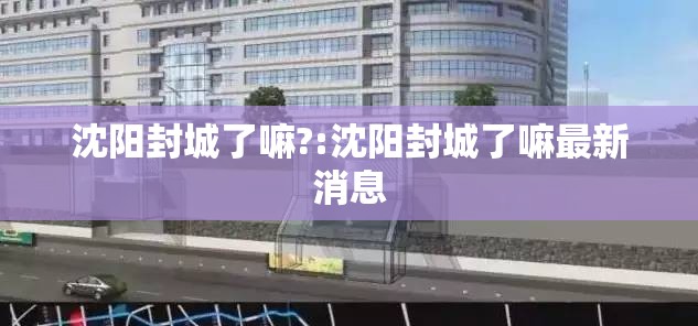沈阳封城了嘛?:沈阳封城了嘛最新消息