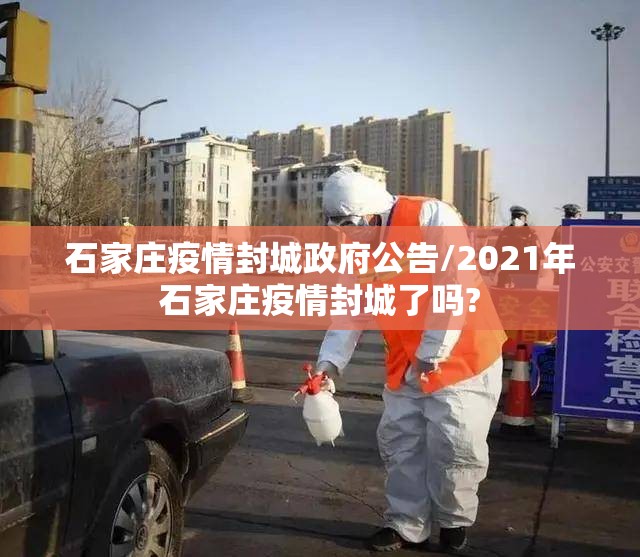 石家庄疫情封城政府公告/2021年石家庄疫情封城了吗?