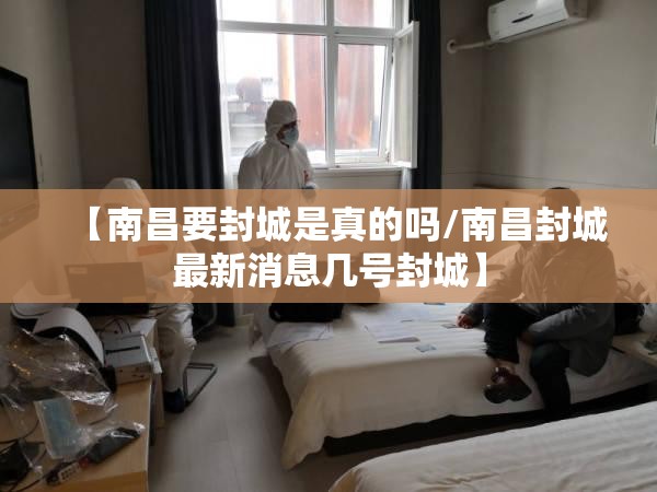 【南昌要封城是真的吗/南昌封城最新消息几号封城】