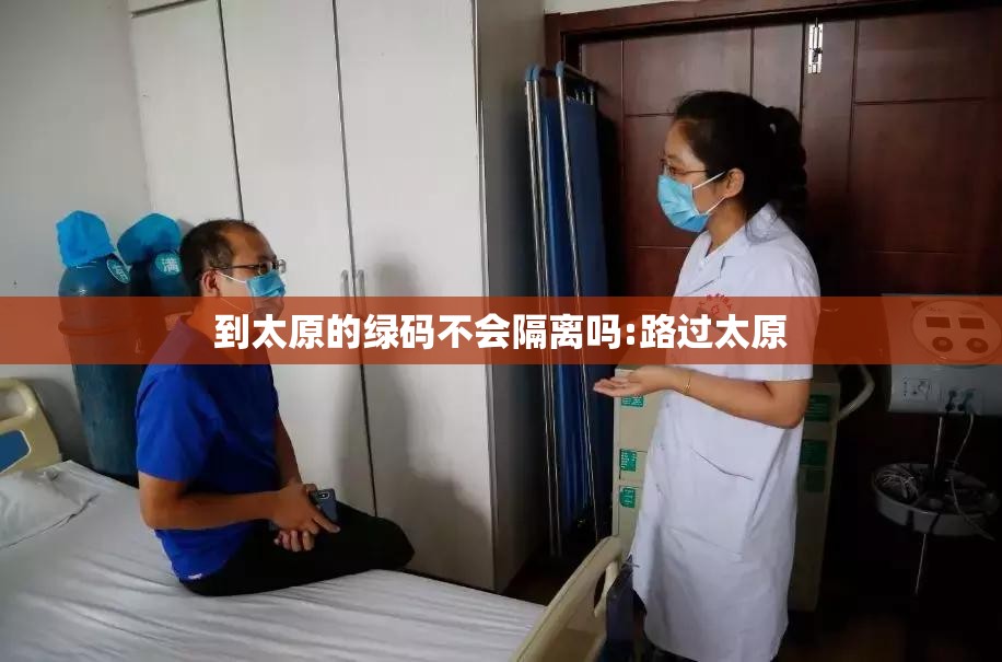 到太原的绿码不会隔离吗:路过太原