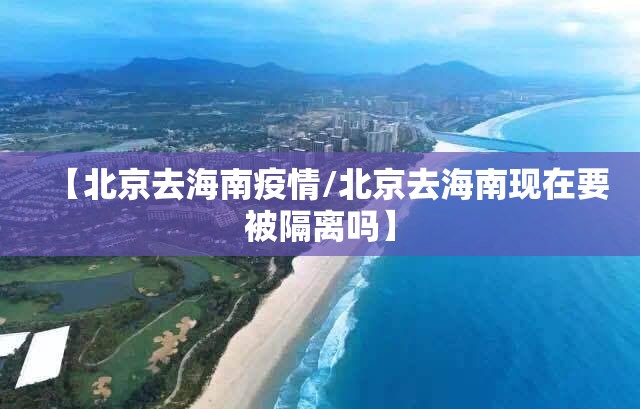 【北京去海南疫情/北京去海南现在要被隔离吗】