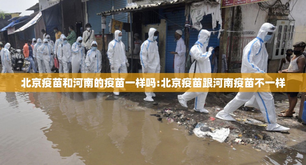 北京疫苗和河南的疫苗一样吗:北京疫苗跟河南疫苗不一样