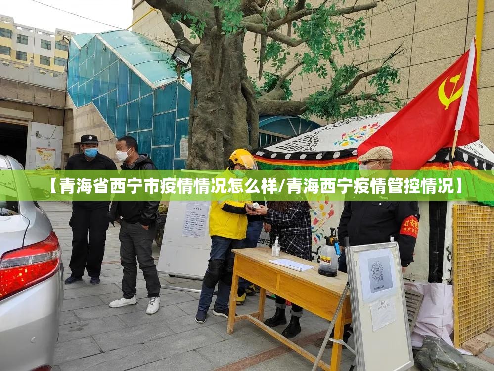 【青海省西宁市疫情情况怎么样/青海西宁疫情管控情况】