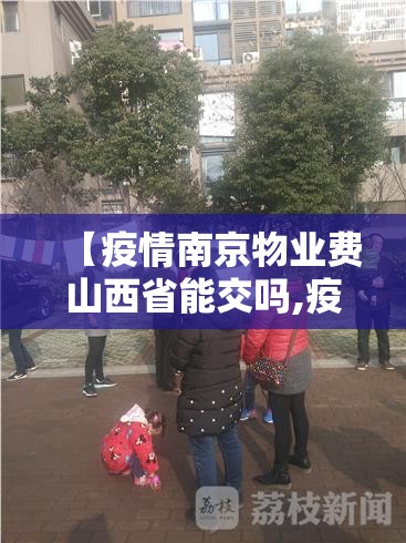 【疫情南京物业费山西省能交吗,疫情南京物业费山西省能交吗最新消息】