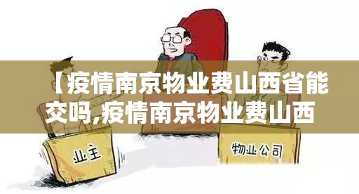 【疫情南京物业费山西省能交吗,疫情南京物业费山西省能交吗最新消息】