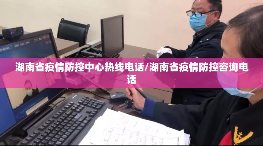 湖南省疫情防控中心热线电话/湖南省疫情防控咨询电话