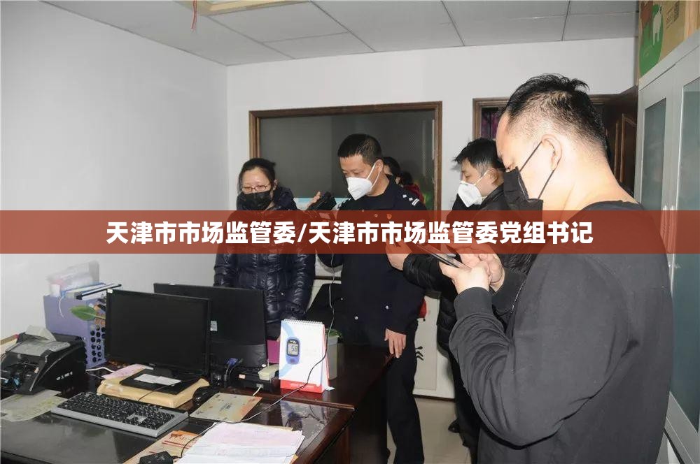 天津市市场监管委/天津市市场监管委党组书记