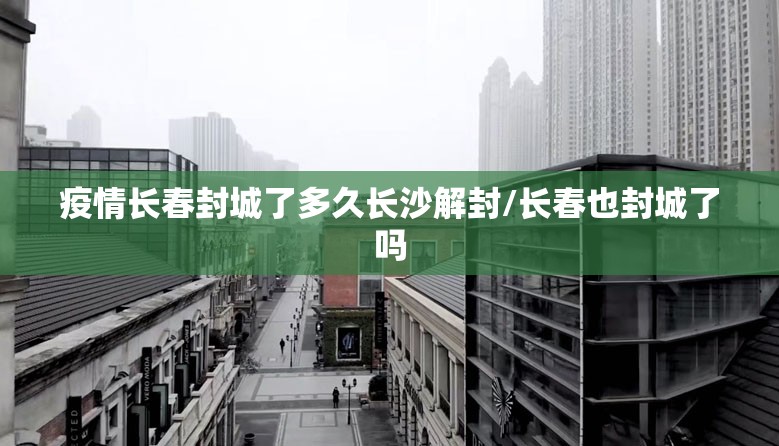 疫情长春封城了多久长沙解封/长春也封城了吗