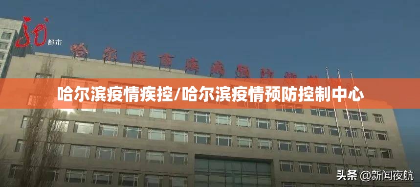 哈尔滨疫情疾控/哈尔滨疫情预防控制中心