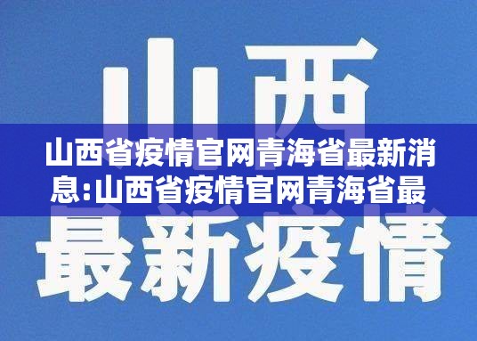 山西省疫情官网青海省最新消息:山西省疫情官网青海省最新消息通知