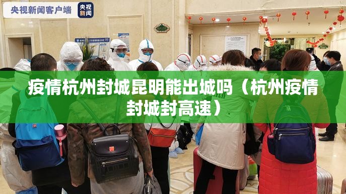 疫情杭州封城昆明能出城吗（杭州疫情封城封高速）