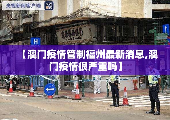 【澳门疫情管制福州最新消息,澳门疫情很严重吗】