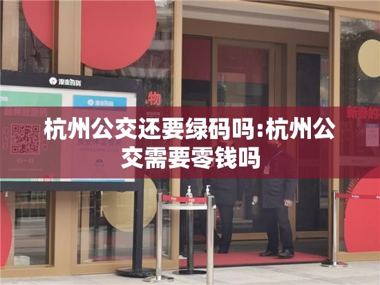 杭州公交还要绿码吗:杭州公交需要零钱吗