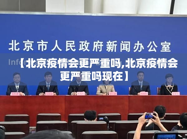 【北京疫情会更严重吗,北京疫情会更严重吗现在】