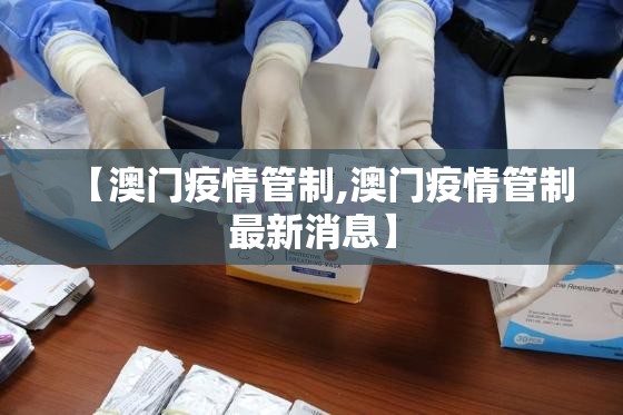 【澳门疫情管制,澳门疫情管制最新消息】