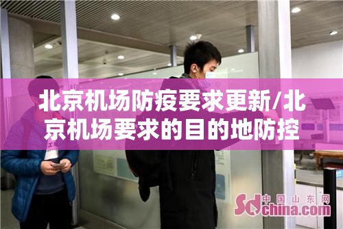 北京机场防疫要求更新/北京机场要求的目的地防控政策上哪找