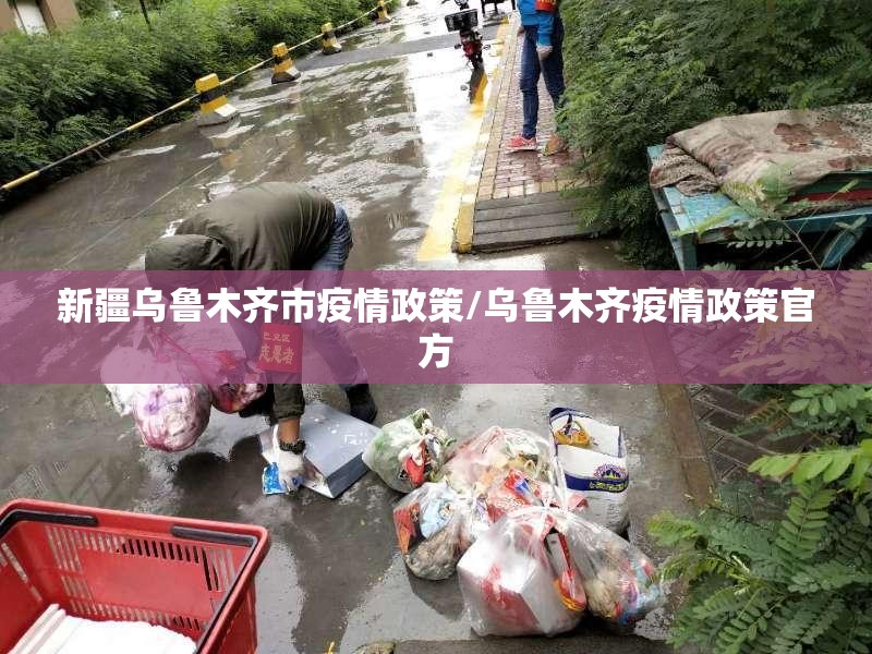 新疆乌鲁木齐市疫情政策/乌鲁木齐疫情政策官方