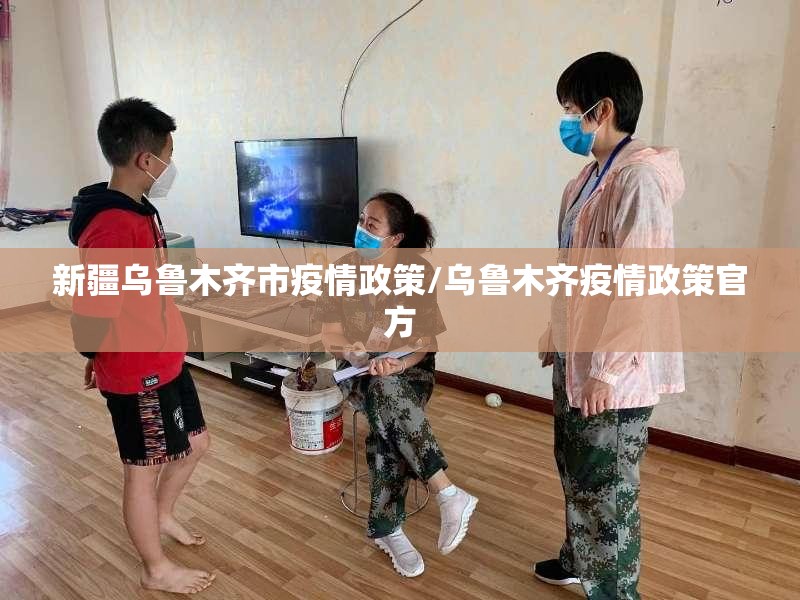 新疆乌鲁木齐市疫情政策/乌鲁木齐疫情政策官方