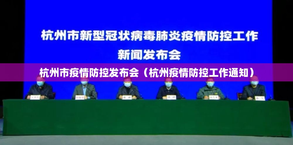 杭州市疫情防控发布会（杭州疫情防控工作通知）