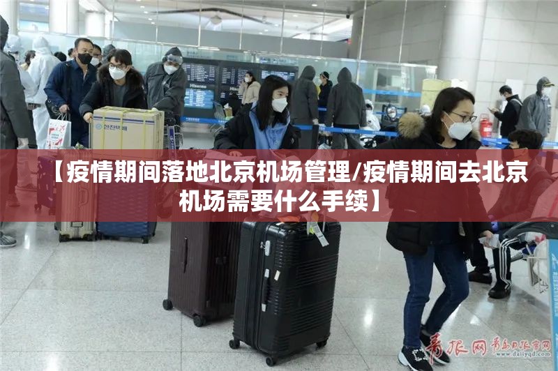 【疫情期间落地北京机场管理/疫情期间去北京机场需要什么手续】