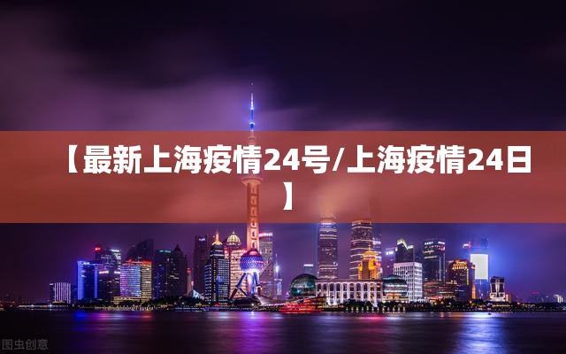 【最新上海疫情24号/上海疫情24日】