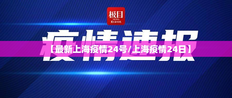 【最新上海疫情24号/上海疫情24日】