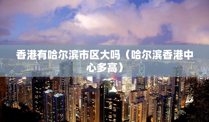 香港有哈尔滨市区大吗（哈尔滨香港中心多高）