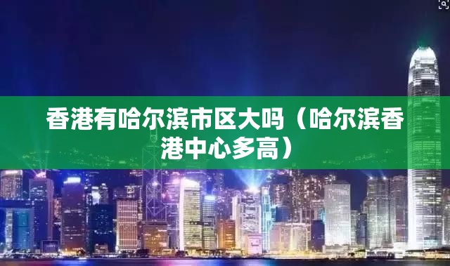 香港有哈尔滨市区大吗（哈尔滨香港中心多高）
