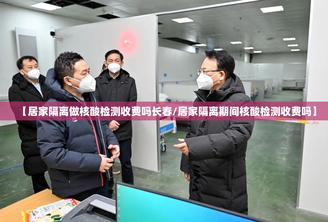 【居家隔离做核酸检测收费吗长春/居家隔离期间核酸检测收费吗】