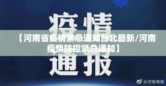 【河南省疫情紧急通知台北最新/河南疫情防控紧急通知】