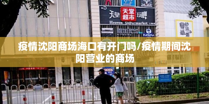 疫情沈阳商场海口有开门吗/疫情期间沈阳营业的商场