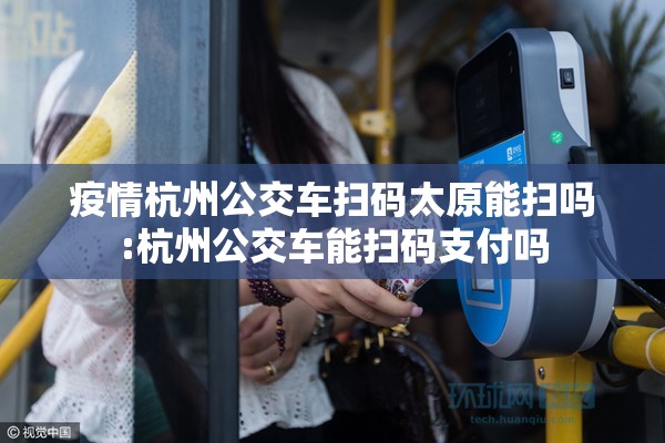 疫情杭州公交车扫码太原能扫吗:杭州公交车能扫码支付吗