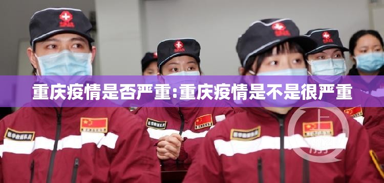 重庆疫情是否严重:重庆疫情是不是很严重