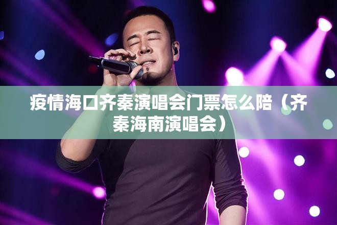 疫情海口齐秦演唱会门票怎么陪（齐秦海南演唱会）