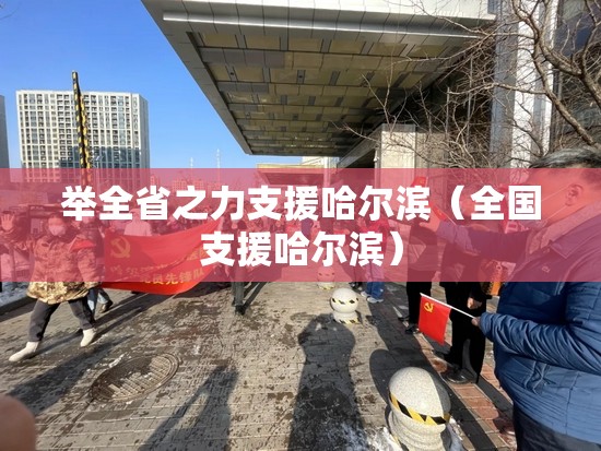 举全省之力支援哈尔滨（全国支援哈尔滨）