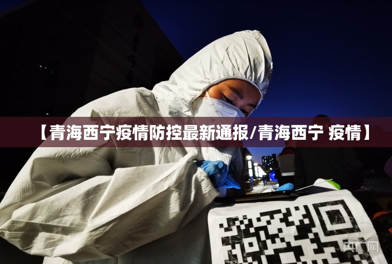 【青海西宁疫情防控最新通报/青海西宁 疫情】
