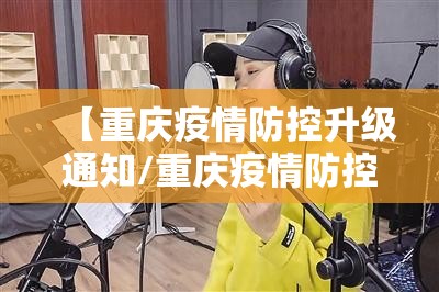 【重庆疫情防控升级通知/重庆疫情防控措施公告】