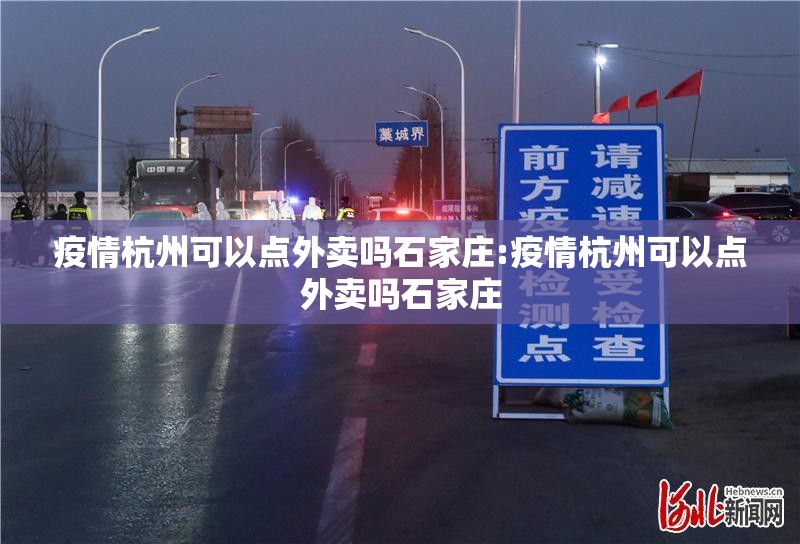 疫情杭州可以点外卖吗石家庄:疫情杭州可以点外卖吗石家庄