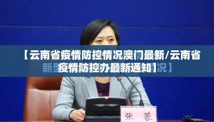 【云南省疫情防控情况澳门最新/云南省疫情防控办最新通知】