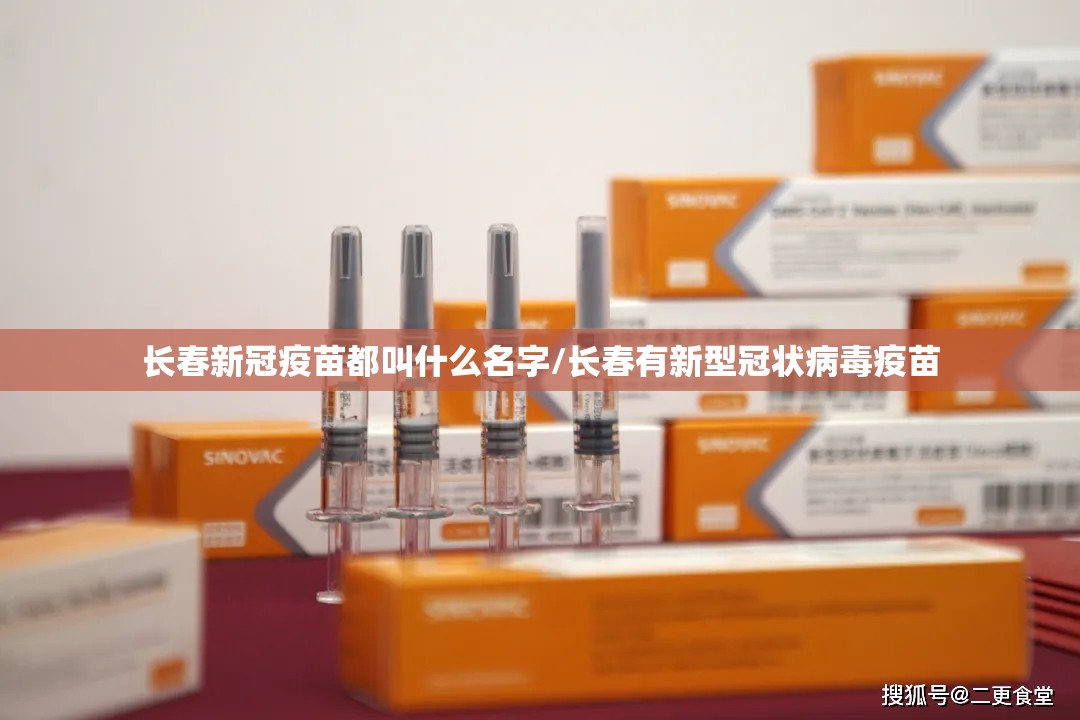 长春新冠疫苗都叫什么名字/长春有新型冠状病毒疫苗