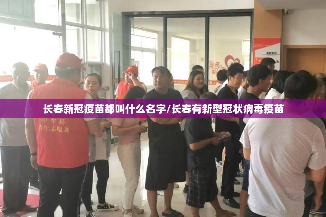 长春新冠疫苗都叫什么名字/长春有新型冠状病毒疫苗