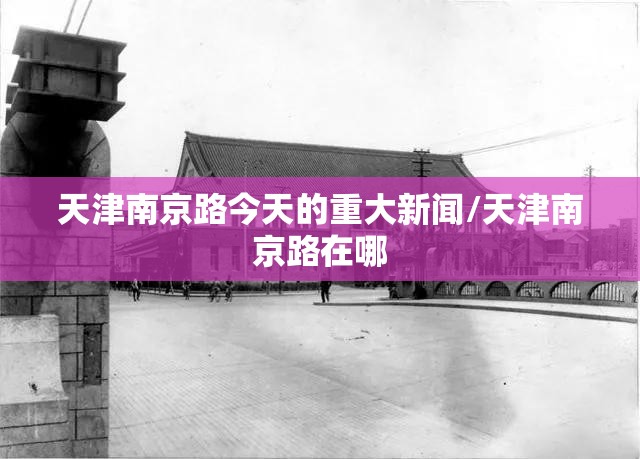 天津南京路今天的重大新闻/天津南京路在哪