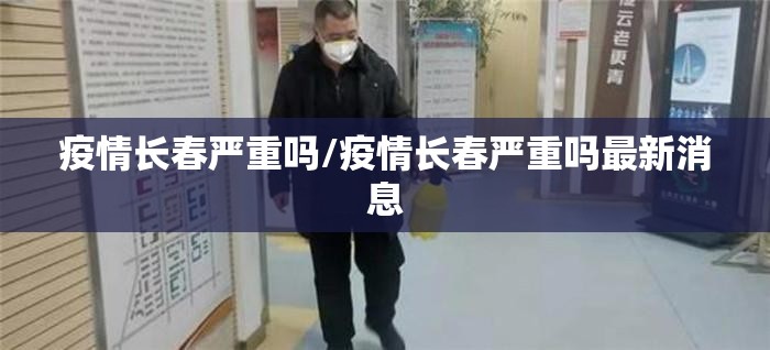 疫情长春严重吗/疫情长春严重吗最新消息