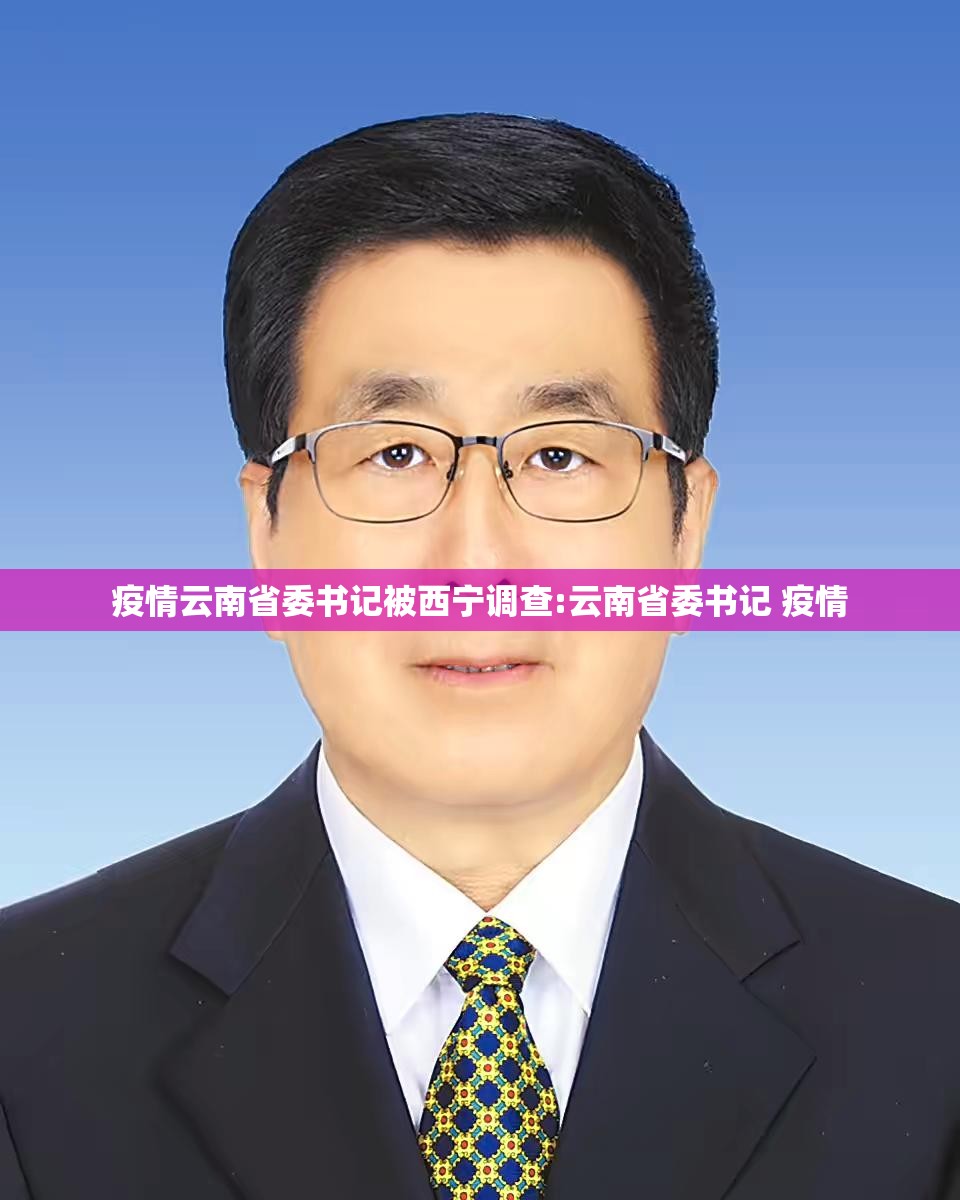 疫情云南省委书记被西宁调查:云南省委书记 疫情