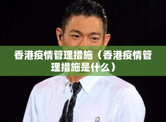 香港疫情管理措施（香港疫情管理措施是什么）