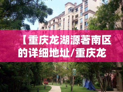 【重庆龙湖源著南区的详细地址/重庆龙湖源著南区二手房均价】