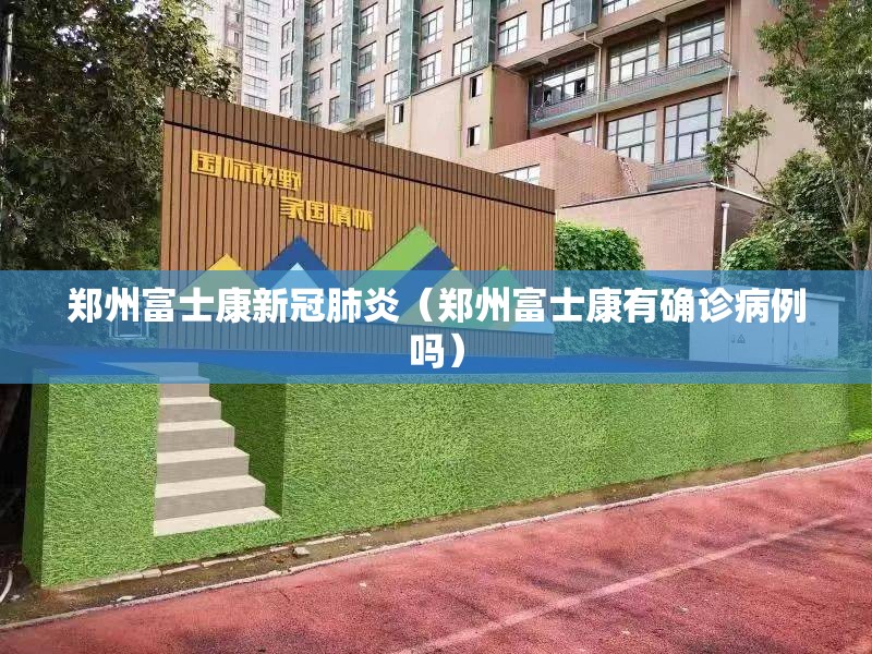 郑州富士康新冠肺炎（郑州富士康有确诊病例吗）