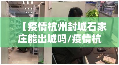 【疫情杭州封城石家庄能出城吗/疫情杭州能进出吗】