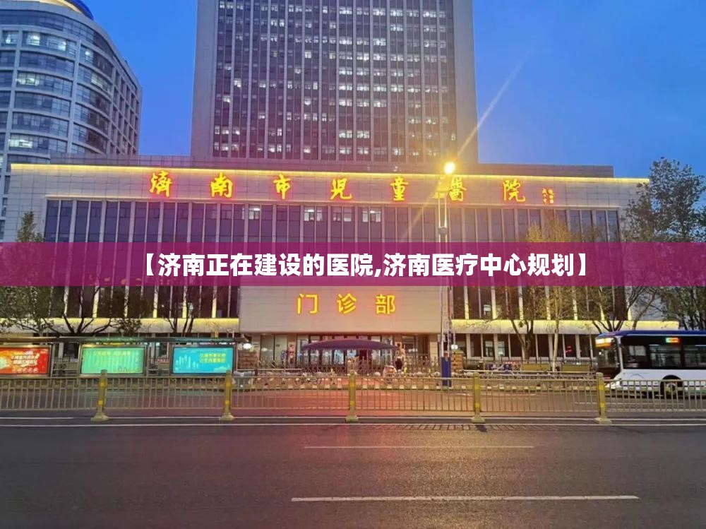 【济南正在建设的医院,济南医疗中心规划】