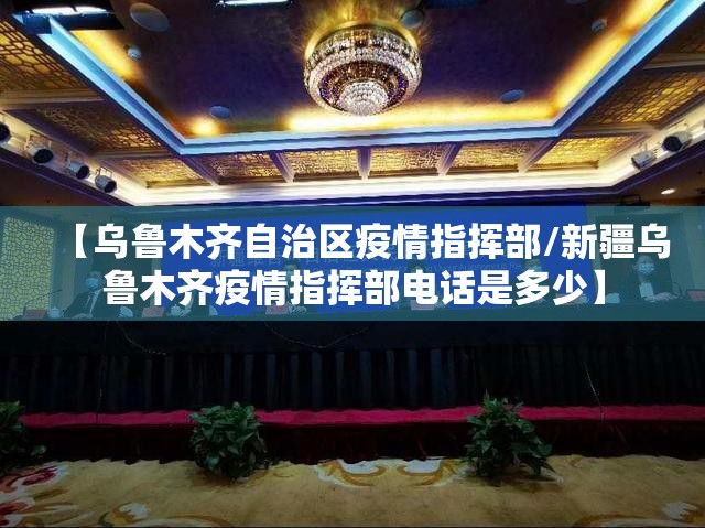 【乌鲁木齐自治区疫情指挥部/新疆乌鲁木齐疫情指挥部电话是多少】